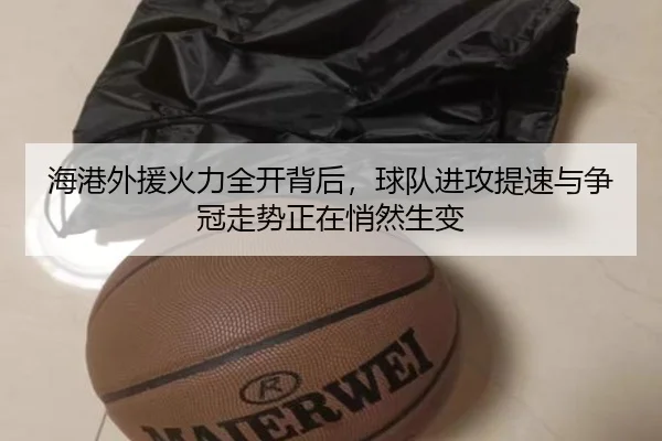 海港外援火力全开背后，球队进攻提速与争冠走势正在悄然生变